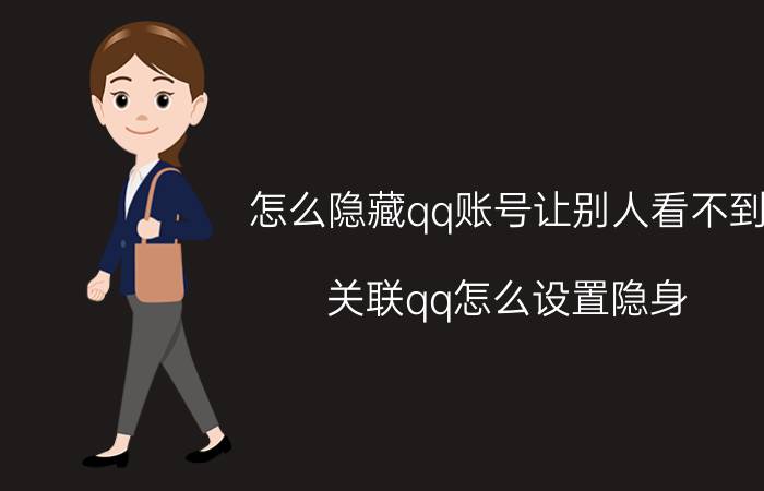 怎么隐藏qq账号让别人看不到 关联qq怎么设置隐身？